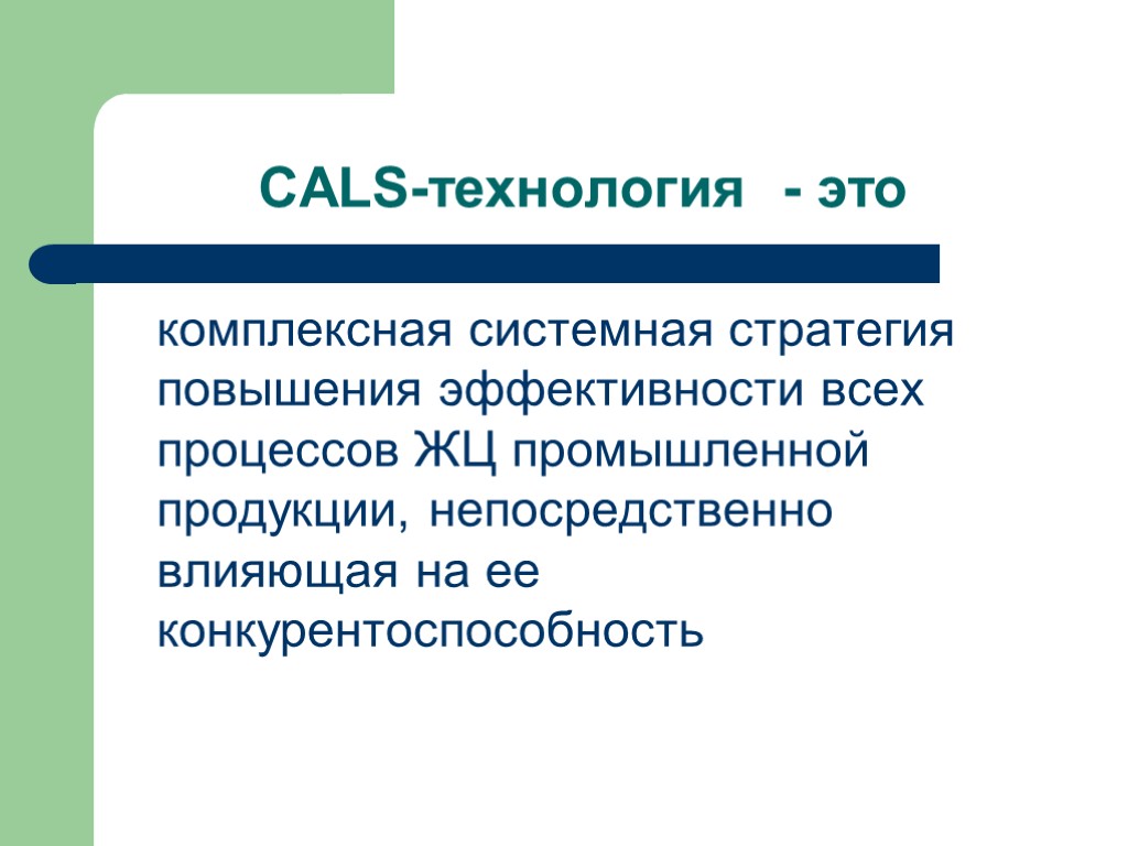 CALS-технология - это комплексная системная стратегия повышения эффективности всех процессов ЖЦ промышленной продукции, непосредственно